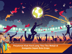 Perjalanan Klub Kecil yang Tiba-Tiba Melejit di Kompetisi Sepak Bola Eropa
