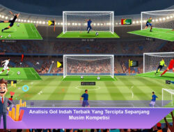 Analisis Gol Indah Terbaik Yang Tercipta Sepanjang Musim Kompetisi