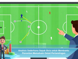 Analisis Sederhana Sepak Bola untuk Membantu Penonton Memahami Detail Pertandingan
