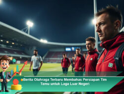 Berita Olahraga Terbaru Membahas Persiapan Tim Tamu untuk Laga Luar Negeri