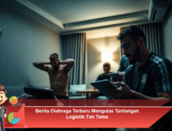 Berita Olahraga Terbaru Mengulas Tantangan Logistik Tim Tamu