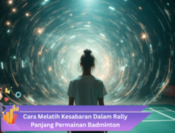 Cara Melatih Kesabaran Dalam Rally Panjang Permainan Badminton