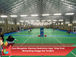 Cara Mengelola Stamina Badminton Agar Tetap Kuat Bertanding Hingga Set Terakhir