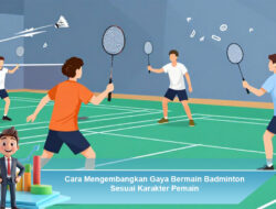 Cara Mengembangkan Gaya Bermain Badminton Sesuai Karakter Pemain