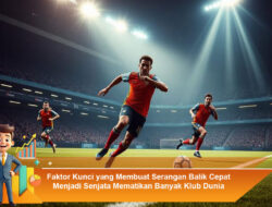 Faktor Kunci yang Membuat Serangan Balik Cepat Menjadi Senjata Mematikan Banyak Klub Dunia