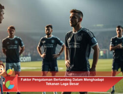 Faktor Pengalaman Bertanding Dalam Menghadapi Tekanan Laga Besar