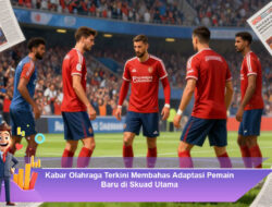 Kabar Olahraga Terkini: Membahas Adaptasi Pemain Baru di Skuad Utama