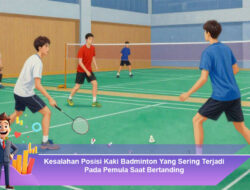 Kesalahan Posisi Kaki Badminton Yang Sering Terjadi Pada Pemula Saat Bertanding