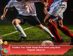 Prediksi Tren Taktik Sepak Bola Dunia yang Akan Populer Tahun Ini