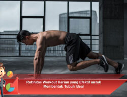 Rutinitas Workout Harian yang Efektif untuk Membentuk Tubuh Ideal