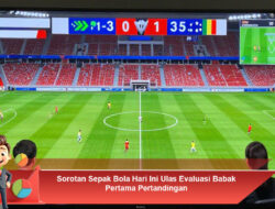 Sorotan Sepak Bola Hari Ini Ulas Evaluasi Babak Pertama Pertandingan