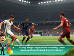 Strategi Mengurangi Kesalahan Passing Untuk Menjaga Dominasi Sepak Bola Tim Modern