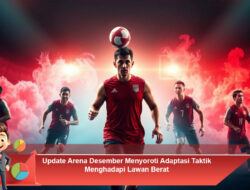 Update Arena Desember Menyoroti Adaptasi Taktik Menghadapi Lawan Berat