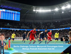Berita Olahraga Terbaru Menyoroti Persaingan Ketat Menuju Puncak Klasemen Hari Ini
