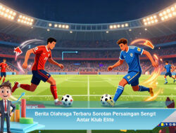 Berita Olahraga Terbaru Sorotan Persaingan Sengit Antar Klub Elite