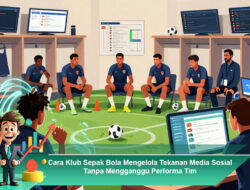 Cara Klub Sepak Bola Mengelola Tekanan Media Sosial Tanpa Mengganggu Performa Tim