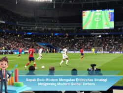 Sepak Bola Modern: Mengulas Efektivitas Strategi Menyerang Modern Global Terbaru