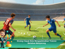 Strategi Sepak Bola Mengoptimalkan Transisi Bertahan Menyerang