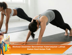 Workout Desember Berorientasi Keberlanjutan Latihan Bukan Hasil Instan Fisik
